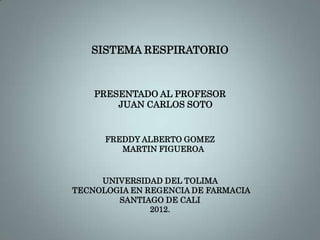 SISTEMA RESPIRATORIO
PRESENTADO AL PROFESOR
JUAN CARLOS SOTO
FREDDY ALBERTO GOMEZ
MARTIN FIGUEROA
UNIVERSIDAD DEL TOLIMA
TECNOLOGIA EN REGENCIA DE FARMACIA
SANTIAGO DE CALI
2012.
 