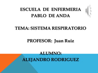 ESCUELA DE ENFERMERIA
PABLO DE ANDA
TEMA: SISTEMA RESPIRATORIO

PROFESOR: Juan Ruiz
ALUMNO:
ALEJANDRO RODRIGUEZ

 