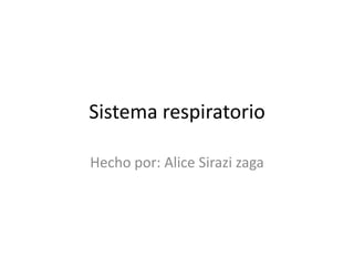 Sistema respiratorio
Hecho por: Alice Sirazi zaga
 