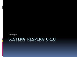 SISTEMA RESPIRATORIO
Fisiología
 