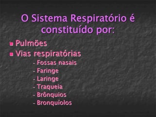 O Sistema Respiratório é
        constituído por:
 Pulmões
 Vias respiratórias
      - Fossas nasais
      - Faringe

      - Laringe

      - Traqueia

      - Brônquios

      - Bronquíolos
 