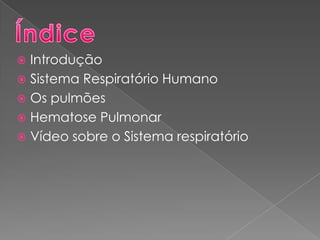  Introdução
 Sistema Respiratório Humano
 Os pulmões
 Hematose Pulmonar
 Vídeo sobre o Sistema respiratório
 