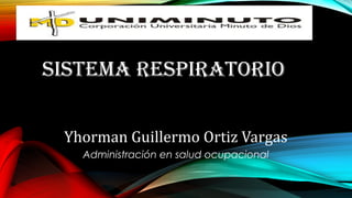 SISTEMA RESPIRATORIO
Yhorman Guillermo Ortiz Vargas
Administración en salud ocupacional

 