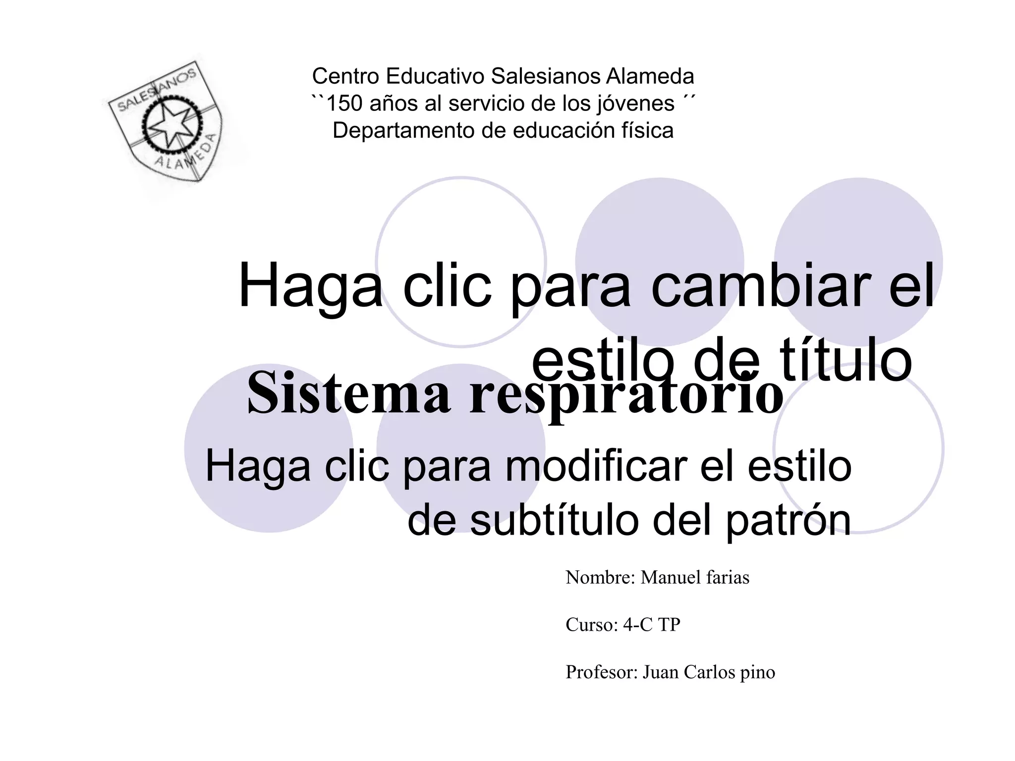 Centro Educativo Salesianos Alameda
     ``150 años al servicio de los jóvenes ´´
        Departamento de educación física




 Haga clic para cambiar el
            estilo de título
 Sistema respiratorio
Haga clic para modificar el estilo
          de subtítulo del patrón
                               Nombre: Manuel farias

                               Curso: 4-C TP

                               Profesor: Juan Carlos pino
 