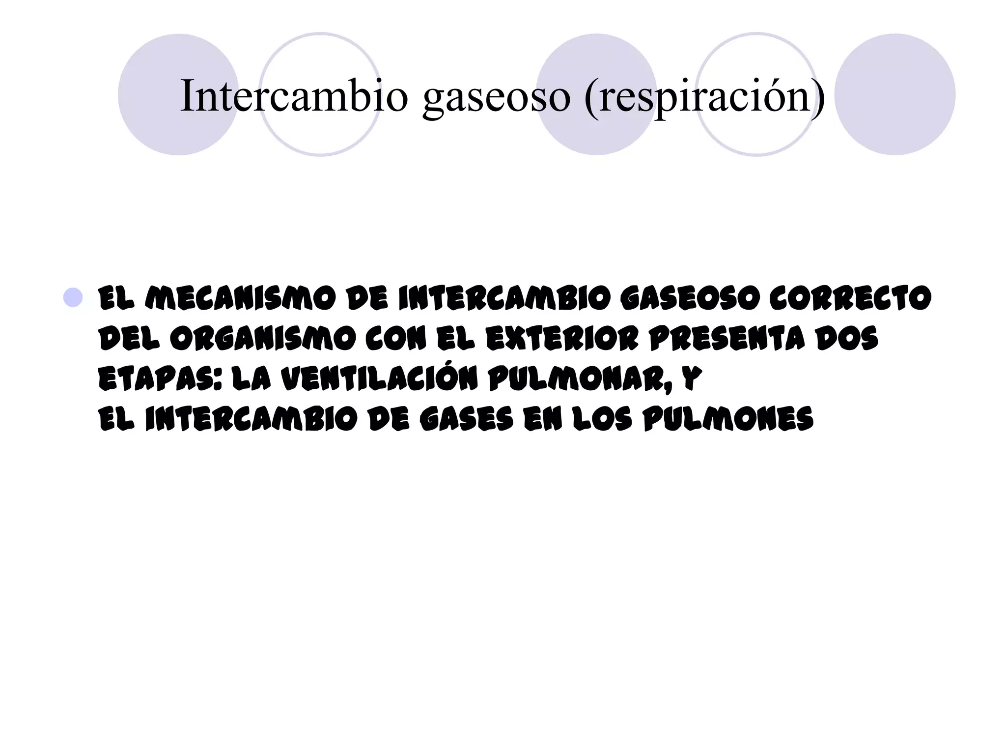 Intercambio gaseoso (respiración)



 El mecanismo de intercambio gaseoso correcto
  del organismo con el exterior presenta dos
  etapas: La ventilación pulmonar, y
  El intercambio de gases en los pulmones
 