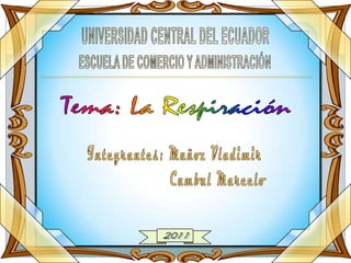 UNIVERSIDAD CENTRAL DEL ECUADOR ESCUELA DE COMERCIO Y ADMINISTRACIÓN Tema: La Respiración Integrantes: Muñoz Vladimir 					Cumbal Marcelo 2011 