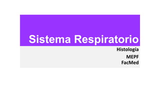 Sistema Respiratorio
Histología
MEPF
FacMed

 
