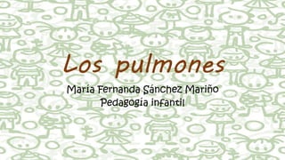 Los pulmones 
María Fernanda Sánchez Mariño 
Pedagogía infantil  