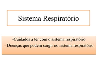 Sistema Respiratório
-Cuidados a ter com o sistema respiratório
- Doenças que podem surgir no sistema respiratório
 