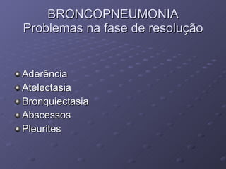 BRONCOPNEUMONIA Problemas na fase de resolução Aderência Atelectasia Bronquiectasia Abscessos Pleurites 