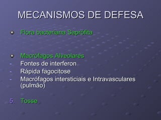 MECANISMOS DE DEFESA Flora bacteriana Saprófita   Macrófagos Alveolares Fontes de interferon Rápida fagocitose Macrófagos intersticiais e Intravasculares (pulmão) 5. Tosse 