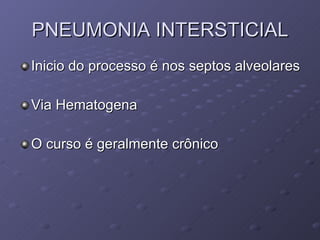 PNEUMONIA INTERSTICIAL Inicio do processo é nos septos alveolares Via Hematogena O curso é geralmente crônico 