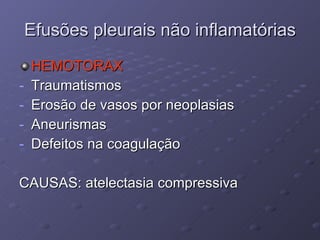 Efusões pleurais não inflamatórias HEMOTORAX Traumatismos Erosão de vasos por neoplasias Aneurismas Defeitos na coagulação CAUSAS: atelectasia compressiva 