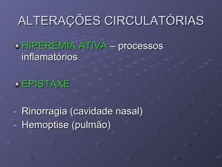ALTERAÇÕES CIRCULATÓRIAS HIPEREMIA ATIVA  – processos inflamatórios EPISTAXE Rinorragia (cavidade nasal) Hemoptise (pulmão) 