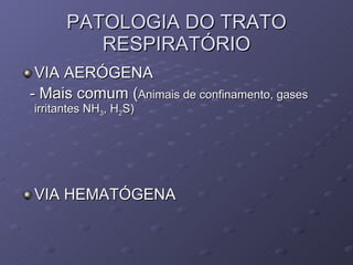 PATOLOGIA DO TRATO RESPIRATÓRIO VIA AERÓGENA - Mais comum ( Animais de confinamento, gases irritantes NH 3 , H 2 S) VIA HEMATÓGENA 