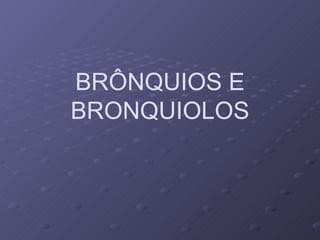 BRÔNQUIOS E BRONQUIOLOS 