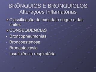 Classificação de exsudato segue o das rinites CONSEQUENCIAS -  Broncopneumonias Broncoestenose Bronquiectasia Insuficiência respiratória BRÔNQUIOS E BRONQUIOLOS Alterações Inflamatórias 