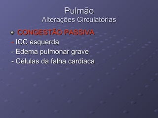 Pulmão Alterações Circulatórias CONGESTÃO PASSIVA -  ICC esquerda - Edema pulmonar grave - Células da falha cardiaca 