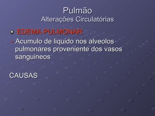 Pulmão Alterações Circulatórias EDEMA PULMONAR -  Acumulo de liquido nos alveolos pulmonares proveniente dos vasos sanguineos CAUSAS 