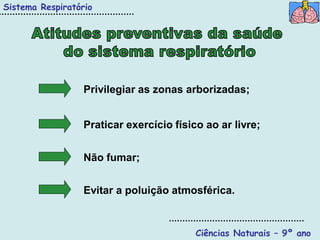 Sistema Respiratório




                  Privilegiar as zonas arborizadas;


                  Praticar exercício físico ao ar livre;


                  Não fumar;


                  Evitar a poluição atmosférica.


                                          Ciências Naturais – 9º ano
 