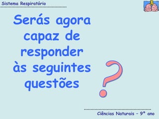 Sistema Respiratório



     Serás agora
       capaz de
      responder
     às seguintes
       questões

                       Ciências Naturais – 9º ano
 