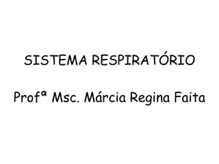 SISTEMA RESPIRATÓRIO Profª Msc. Márcia Regina Faita 