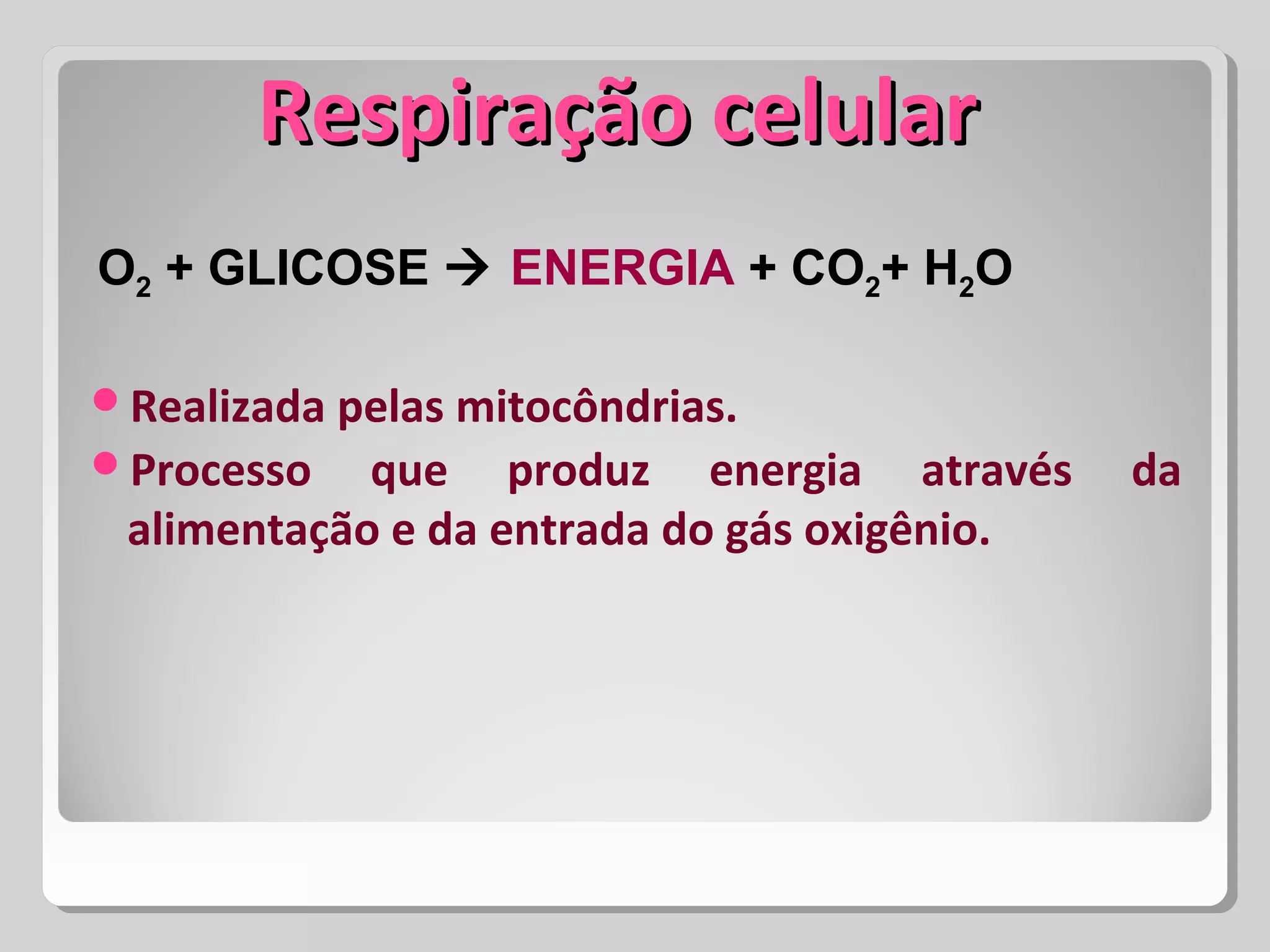 Respiração celularRespiração celular
Realizada pelas mitocôndrias.
Processo que produz energia através da
alimentação e da entrada do gás oxigênio.
O2 + GLICOSE ENERGIA + CO2+ H2O
