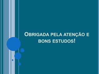 OBRIGADA PELA ATENÇÃO E
BONS ESTUDOS!
 