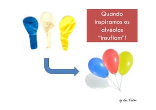 Quando
inspiramos os
alvéolos
“insuflam”!
Quando
inspiramos os
alvéolos
“insuflam”!
by Ana Kastro
 