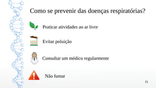 21
Como se prevenir das doenças respiratórias?
Praticar atividades ao ar livre
Evitar poluição
Consultar um médico regularmente
Não fumar
 