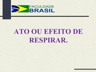 ATO OU EFEITO DE
RESPIRAR.
 
