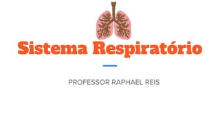 Sistema Respiratório
PROFESSOR RAPHAEL REIS
 