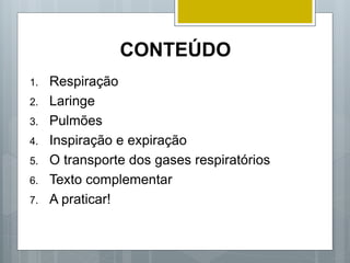CONTEÚDO
1. Respiração
2. Laringe
3. Pulmões
4. Inspiração e expiração
5. O transporte dos gases respiratórios
6. Texto complementar
7. A praticar!
 
