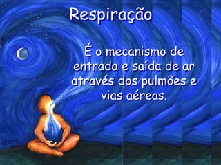 Respiração
É o mecanismo de
entrada e saída de ar
através dos pulmões e
vias aéreas.
 