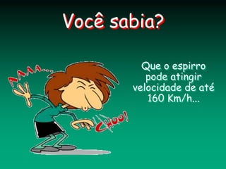 Você sabia?
Que o espirro
pode atingir
velocidade de até
160 Km/h...
 
