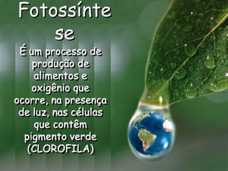 É um processo de
produção de
alimentos e
oxigênio que
ocorre, na presença
de luz, nas células
que contêm
pigmento verde
(CLOROFILA)
Fotossínte
se
 