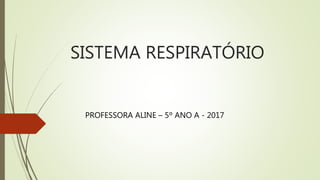 SISTEMA RESPIRATÓRIO
PROFESSORA ALINE – 5º ANO A - 2017
 