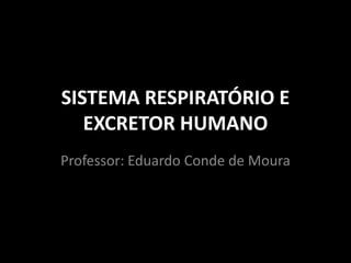SISTEMA RESPIRATÓRIO E
   EXCRETOR HUMANO
Professor: Eduardo Conde de Moura
 