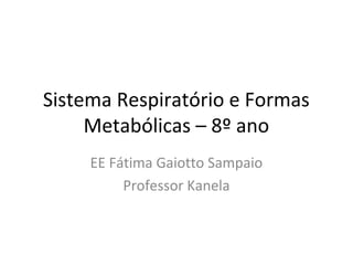 Sistema Respiratório e Formas
     Metabólicas – 8º ano
     EE Fátima Gaiotto Sampaio
          Professor Kanela
 