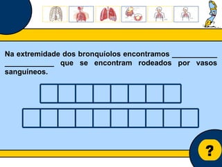 Núcleo de estágio de Biologia/Geologia ? Na extremidade dos bronquíolos encontramos ___________ ____________ que se encontram rodeados por vasos sanguíneos. 
