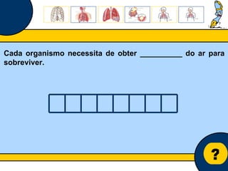 Núcleo de estágio de Biologia/Geologia ? Cada organismo necessita de obter __________ do ar para sobreviver. 
