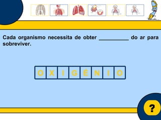 Núcleo de estágio de Biologia/Geologia ? Cada organismo necessita de obter __________ do ar para sobreviver. O X I G É N I O 