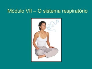 Módulo VII – O sistema respiratório
 