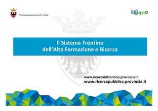 Provincia autonoma di Trento
Il Sistema Trentino
dell’Alta Formazione e Ricerca
www.ricercaintrentino.provincia.it
www.ricercapubblica.provincia.it
 