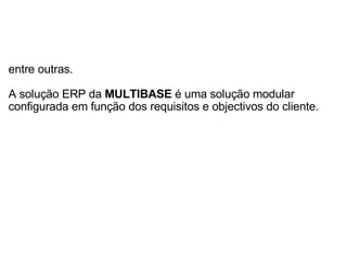 entre outras.   A solução ERP da  MULTIBASE  é uma solução modular configurada em função dos requisitos e objectivos do cliente. 
