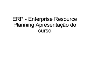 ERP - Enterprise Resource Planning Apresentação do curso   
