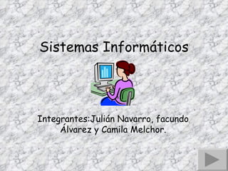 Sistemas Informáticos Integrantes:Julián Navarro, facundo Álvarez y Camila Melchor. 