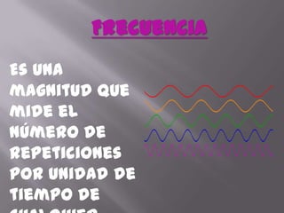 FrecuenciaEs una magnitud que mide el número de repeticiones por unidad de tiempo de cualquier fenómeno o suceso periódico.