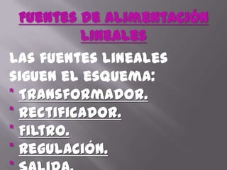 Fuentes de alimentación linealesLas fuentes lineales siguen el esquema: * Transformador.*Rectificador.* Filtro.* Regulación.* Salida.