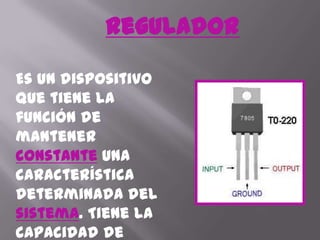 ReguladorEs un dispositivo que tiene la función de mantener constanteuna característica determinada del sistema. Tiene la capacidad de mantener entre un rango determinado una variable de salida independientemente de las condiciones de entrada.